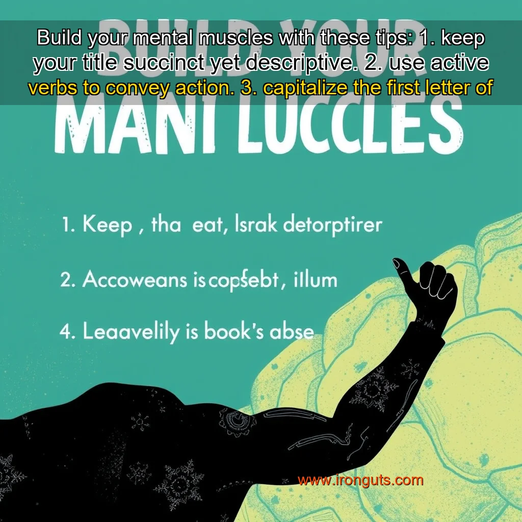 Read more about the article Build your mental muscles with these tips: 1. keep your title succinct yet descriptive. 2. use active verbs to convey action. 3. capitalize the first letter of each word. 4. avoid using symbols or truncating words.5.