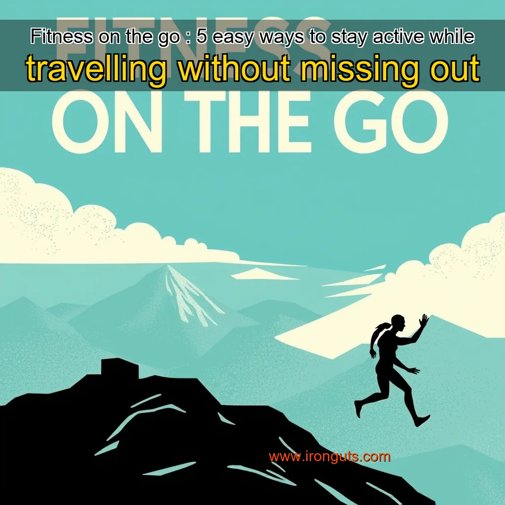 You are currently viewing Fitness on the go : 5 easy ways to stay active while travelling without missing out