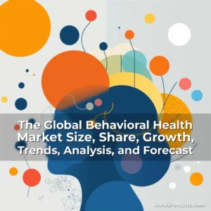 Read more about the article The Global Behavioral Health Market Size, Share, Growth, Trends, Analysis, and Forecast